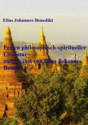 Perlen philosophisch-spiritueller Literatur – ausgewählt von Elias Johannes Benedikt von Benedikt,  Elias Johannes
