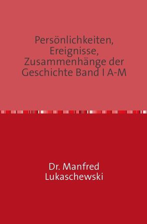 Persönlichkeiten, Ereignisse, Zusammenhänge der Geschichte Band I A-M von Lukaschewski,  Manfred