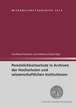 Persönlichkeitsschutz in Archiven der Hochschulen und wissenschaftlichen Institutionen von Felschow,  Eva-Marie, Schaal,  Katharina