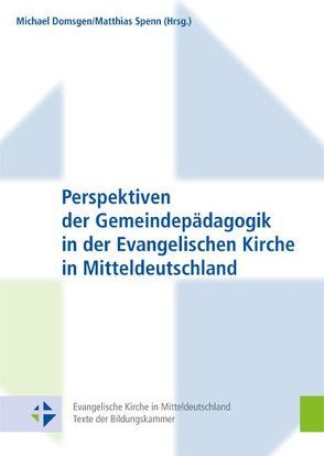 Perspektiven der Gemeindepädagogik in der Evangelischen Kirche in Mitteldeutschland von Domsgen,  Michael, Spenn,  Matthias