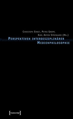 Perspektiven interdisziplinärer Medienphilosophie von Ernst,  Christoph, Gropp,  Petra, Sprengard,  Karl Anton