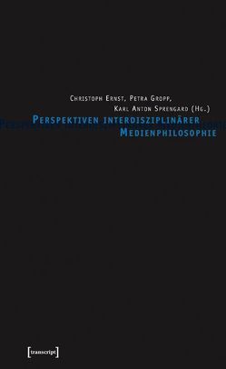 Perspektiven interdisziplinärer Medienphilosophie von Ernst,  Christoph, Gropp,  Petra, Sprengard,  Karl Anton