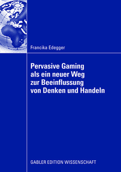 Pervasive Gaming als ein neuer Weg zur Beeinflussung von Denken und Handeln von Edegger,  Francika
