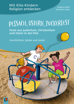 Pessach, Ostern, Zuckerfest – Feste aus Judentum, Christentum und Islam in der Kita von Erkert,  Andrea, Hüser,  Christian