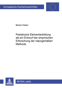 Pestalozzis Elementarbildung als ein Entwurf der empirischen Erforschung der naturgemäßen Methode von Weber,  Bärbel
