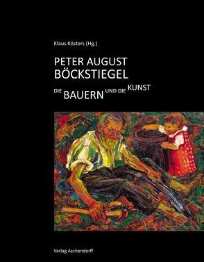 Peter August Böckstiegel: Die Bauern und die Kunst von Kösters,  Klaus
