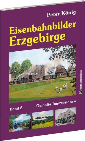 Peter König – Eisenbahnbilder ERZGEBIRGE von Koenig,  Peter (Maler)