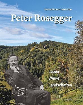 Peter Rosegger – Leben – Werke – Landschaften von Farkas,  Reinhard, Hiller,  Jakob