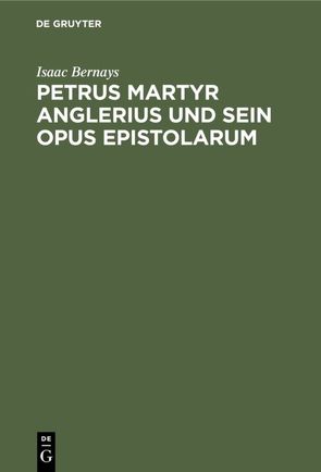 Petrus Martyr Anglerius und sein Opus epistolarum von Bernays,  Isaac