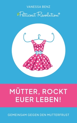 Petticoat Revolution: Mütter, rockt Euer Leben! von Benz,  Vanessa