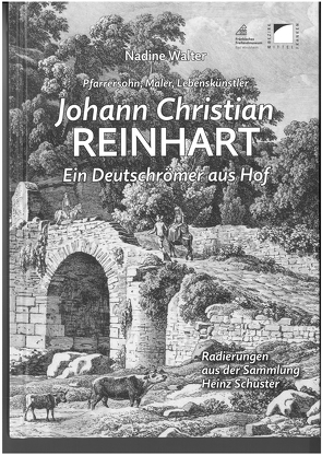 Pfarrerssohn, Maler, Lebenskünstler. Johann Christian Reinhart (1761-1847) – ein Deutschrömer aus Hof von Walter,  Nadine