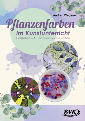 Pflanzenfarben im Kunstunterricht von Wegener,  Andrea