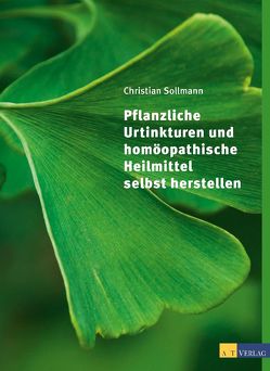 Pflanzliche Urtinkturen und homöopathische Heilmittel selbst herstellen – eBook von Chiappa,  Giorgio, Sollmann,  Christian