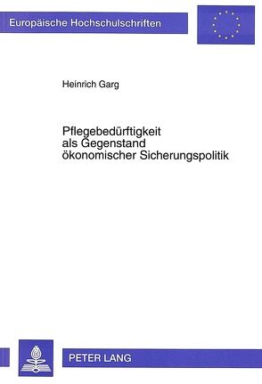 Pflegebedürftigkeit als Gegenstand ökonomischer Sicherungspolitik von Garg,  Heinrich