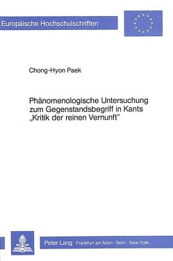 Phänomenologische Untersuchung zum Gegenstandsbegriff in Kants «Kritik der reinen Vernunft» von Paek,  Chong-Hyon