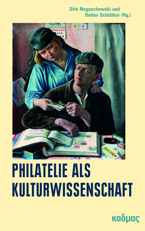 Philatelie als Kulturwissenschaft von Naguschewski,  Dirk, Schöttker,  Detlev