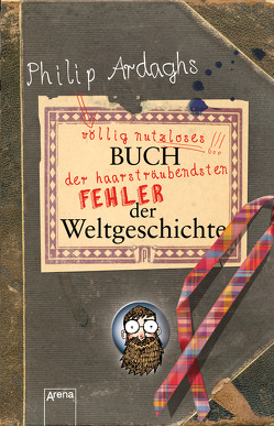 Philip Ardaghs völlig nutzloses Buch der haarsträubendsten Fehler der Weltgeschichte von Ardagh,  Philip, Thiele,  Ulrich, Thorpe,  Del