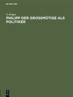 Philipp der Großmütige als Politiker von Krüger,  G.