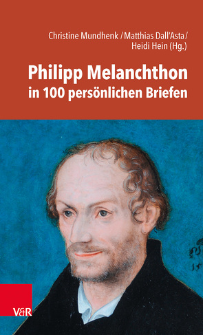 Philipp Melanchthon in 100 persönlichen Briefen von Dall'Asta,  Matthias, Hein,  Heidi, Mundhenk,  Christine