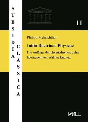 Philipp Melanchthon. Initia Doctrinae Physicae, dictata in Academia Vuitebergensi. Die Anfänge der physikalischen Lehre, vorgetragen an der Universität Wittenberg von Ludwig,  Walther