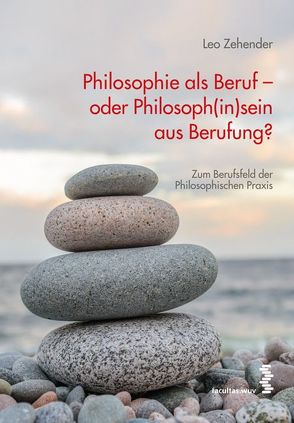 Philosophie als Beruf – oder Philosoph(in)sein aus Berufung? von Zehender,  Leo