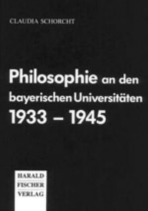 Philosophie an den bayerischen Universitäten 1933-1945 von Schorcht,  Claudia