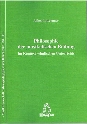 Philosophie der musikalischen Bildung im Kontext schulischen Unterrichts von Litschauer,  Alfred