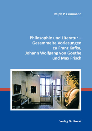 Philosophie und Literatur – Gesammelte Vorlesungen zu Franz Kafka, Johann Wolfgang von Goethe und Max Frisch von Crimmann,  Ralph P