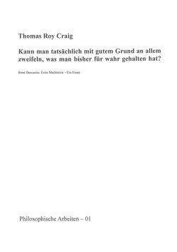 Philosophische Arbeiten / Kann man tatsächlich mit gutem Grund an allem zweifeln, was man bisher für wahr gehalten hat? von Craig,  Thomas Roy