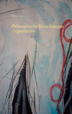 Philosophische Betrachtungen -Segmentalia- von Debra,  Pascal