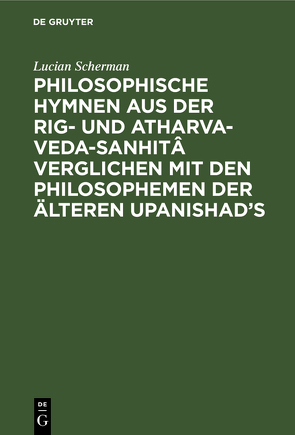 Philosophische Hymnen aus der Rig- und Atharva-Veda-Sanhitâ verglichen mit den Philosophemen der älteren Upanishad’s von Scherman,  Lucian