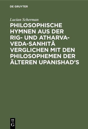 Philosophische Hymnen aus der Rig- und Atharva-Veda-Sanhitâ verglichen mit den Philosophemen der älteren Upanishad’s von Scherman,  Lucian