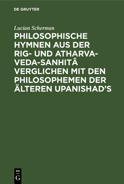 Philosophische Hymnen aus der Rig- und Atharva-Veda-Sanhitâ verglichen mit den Philosophemen der älteren Upanishad’s von Scherman,  Lucian