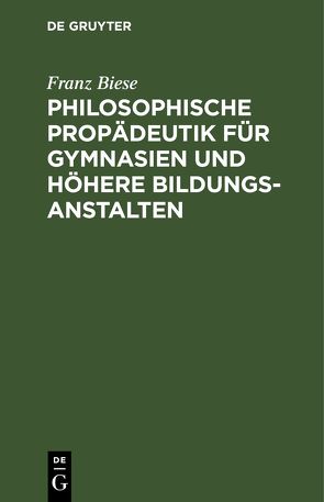 Philosophische Propädeutik für Gymnasien und höhere Bildungsanstalten von Biese,  Franz