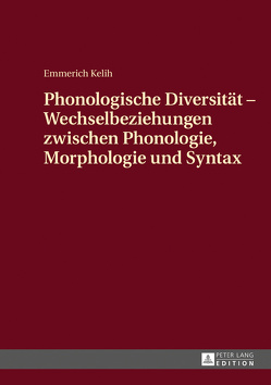 Phonologische Diversität – Wechselbeziehungen zwischen Phonologie, Morphologie und Syntax von Kelih,  Emmerich