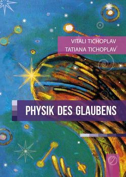 Physik des Glaubens von Tichoplav,  Tatiana, Tichoplav,  Vitali