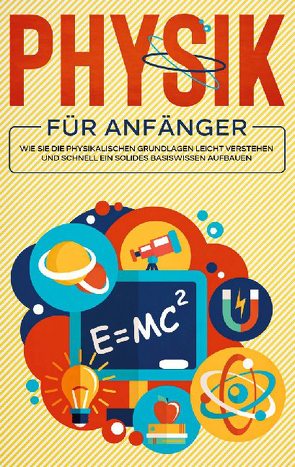 Physik für Anfänger: Wie Sie die physikalischen Grundlagen leicht verstehen und schnell ein solides Basiswissen aufbauen von Reilmann,  Markus