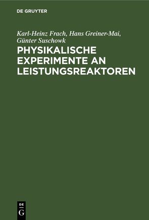 Physikalische Experimente an Leistungsreaktoren von Frach,  Karl-Heinz, Greiner-Mai,  Hans, Suschowk,  Günter