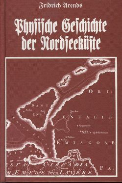 Physische Geschichte der Nordseeküste und deren Veränderungen durch Sturmfluthen seit der Cymbrischen Fluth bis jetzt von Arends,  Fridrich