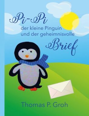 Pi-Pi der kleine Pinguin und der geheimnisvolle Brief von Groh,  Thomas P.