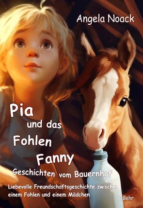 Pia und das Fohlen Fanny – Geschichten vom Bauernhof – Liebevolle Freundschaftsgeschichte zwischen einem Fohlen und einem Mädchen von Noack,  Angela