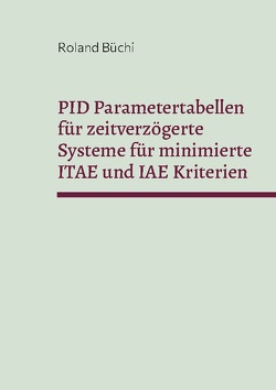PID Parametertabellen für zeitverzögerte Systeme für minimierte ITAE und IAE Kriterien von Büchi,  Roland