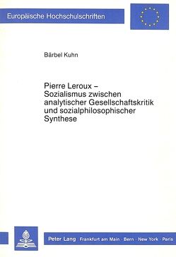 Pierre Leroux – Sozialismus zwischen analytischer Gesellschaftskritik und sozialphilosophischer Synthese. von Kuhn,  Bärbel