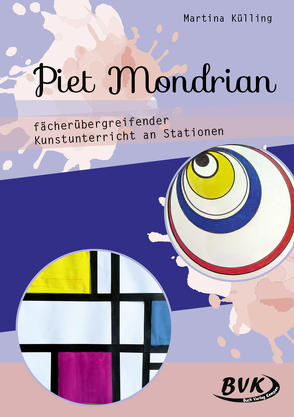 Piet Mondrian – fächerübergreifender Kunstunterricht an Stationen von Külling,  Martina