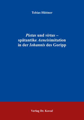 Pietas und virtus – spätantike Aeneisimitation in der Iohannis des Goripp von Hüttner,  Tobias
