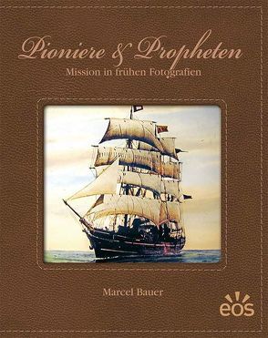 Pioniere und Propheten – Mission in frühen Fotografien von Bauer,  Marcel