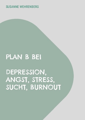 Plan B bei Depression, Angst, Stress, Sucht, Burnout von Wehrenberg,  Susanne