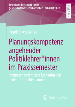 Planungskompetenz angehender Politiklehrer*innen im Praxissemester von Zischke,  Frank Eike
