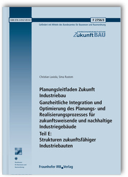 Planungsleitfaden Zukunft Industriebau. Ganzheitliche Integration und Optimierung des Planungs- und Realisierungsprozesses für zukunftsweisende und nachhaltige Industriegebäude. Abschlussbericht. Teil E: Strukturen zukunftsfähiger Industriebauten. von Laviola,  Christian, Rustom,  Sima