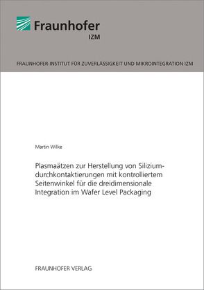 Plasmaätzen zur Herstellung von Siliziumdurchkontaktierungen mit kontrolliertem Seitenwinkel für die dreidimensionale Integration im Wafer Level Packaging. von Wilke,  Martin